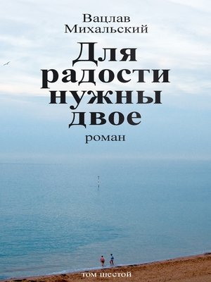 cover image of Собрание сочинений в десяти томах. Том шестой. Для радости нужны двое